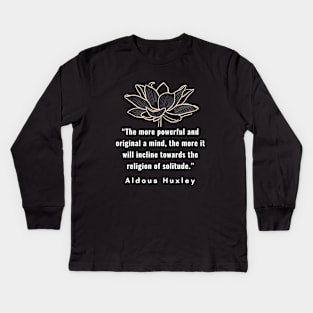 Aldous Leonard Huxley quote: The more powerful and original a mind, the more it will incline towards the religion of solitude. Kids Long Sleeve T-Shirt